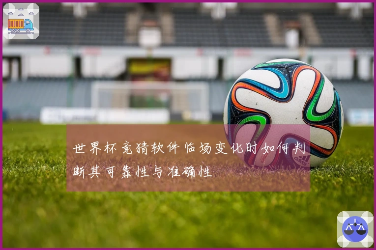 世界杯竞猜软件临场变化时如何判断其可靠性与准确性