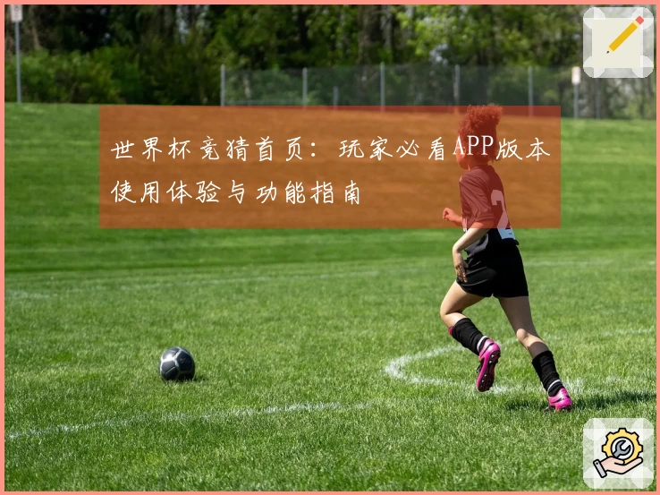 世界杯竞猜首页：玩家必看APP版本使用体验与功能指南