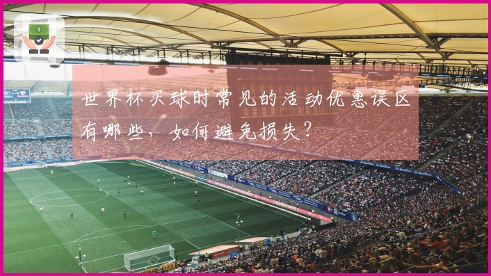世界杯买球时常见的活动优惠误区有哪些，如何避免损失？