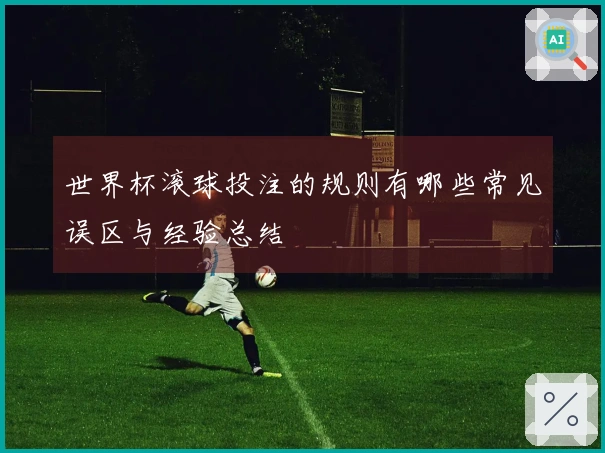 世界杯滚球投注的规则有哪些常见误区与经验总结