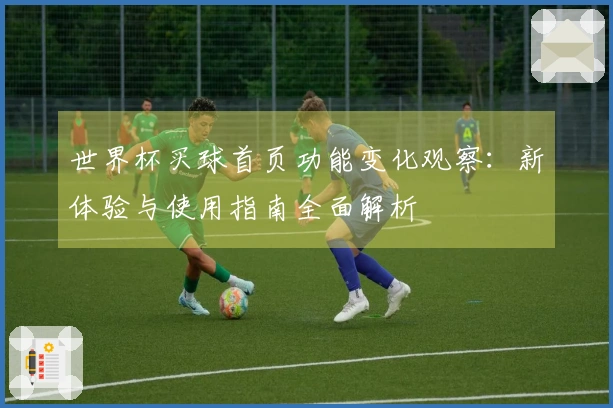 世界杯买球首页功能变化观察：新体验与使用指南全面解析