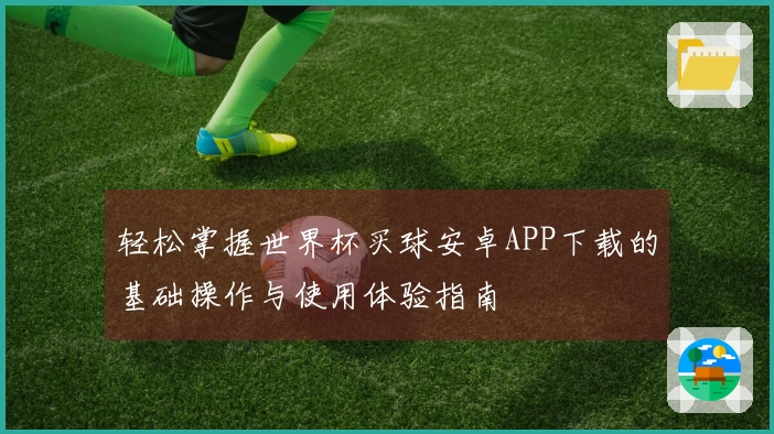 轻松掌握世界杯买球安卓APP下载的基础操作与使用体验指南
