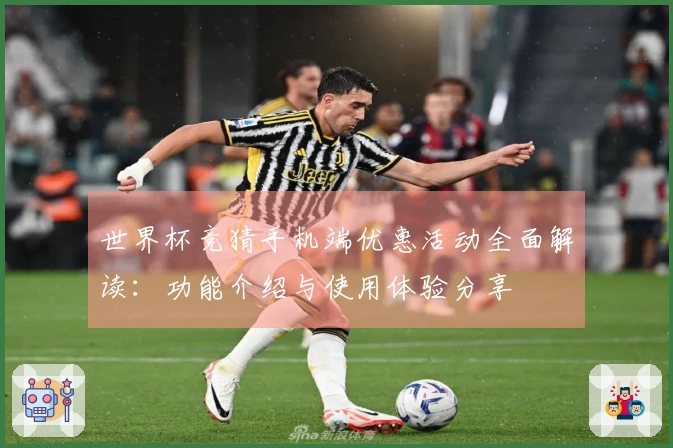 世界杯竞猜手机端优惠活动全面解读：功能介绍与使用体验分享