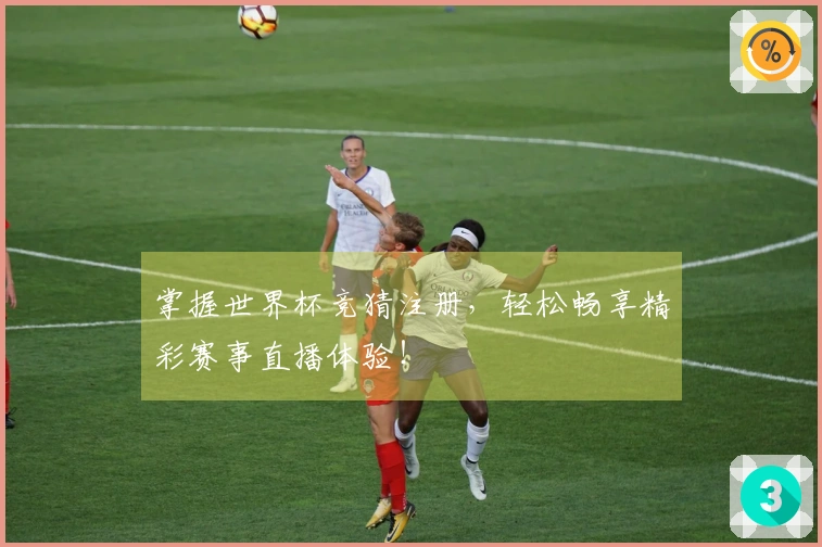 掌握世界杯竞猜注册，轻松畅享精彩赛事直播体验！