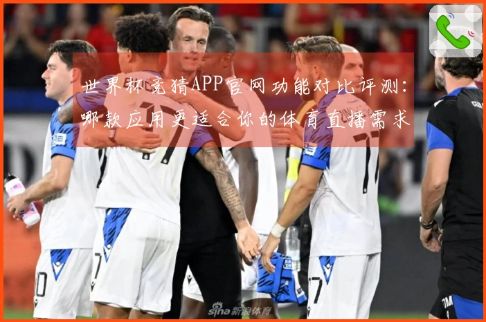 世界杯竞猜APP官网功能对比评测：哪款应用更适合你的体育直播需求？