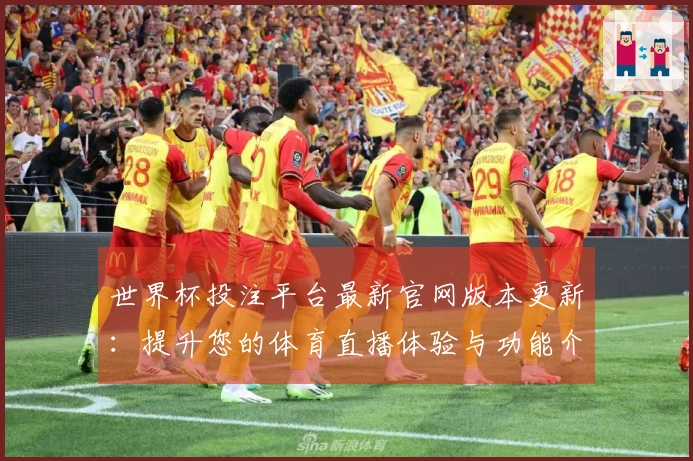 世界杯投注平台最新官网版本更新：提升您的体育直播体验与功能介绍