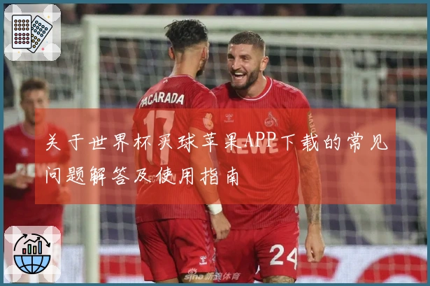 关于世界杯买球苹果APP下载的常见问题解答及使用指南