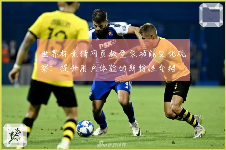 世界杯竞猜网页版登录功能变化观察:提升用户体验的新特性介绍
