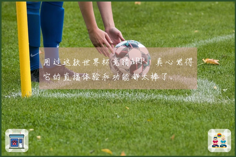 用过这款世界杯竞猜APP，真心觉得它的直播体验和功能都太棒了。