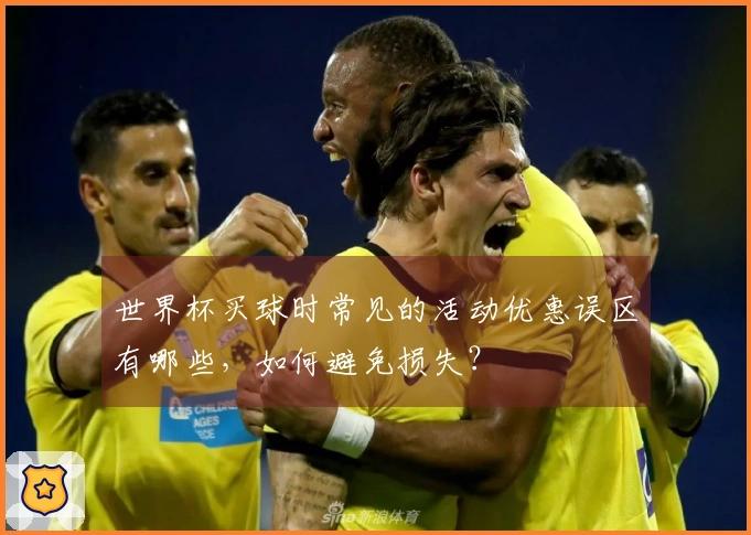世界杯买球时常见的活动优惠误区有哪些，如何避免损失？