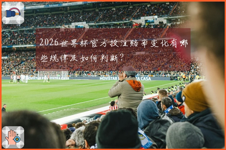 2026世界杯官方投注赔率变化有哪些规律及如何判断？