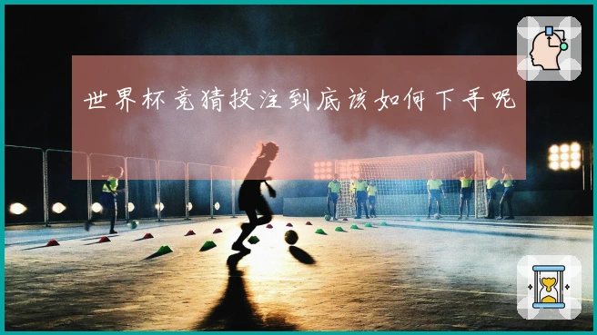 世界杯竞猜投注到底该如何下手呢