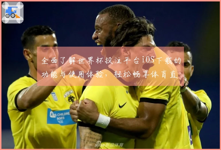 全面了解世界杯投注平台iOS下载的功能与使用体验，轻松畅享体育直播平台