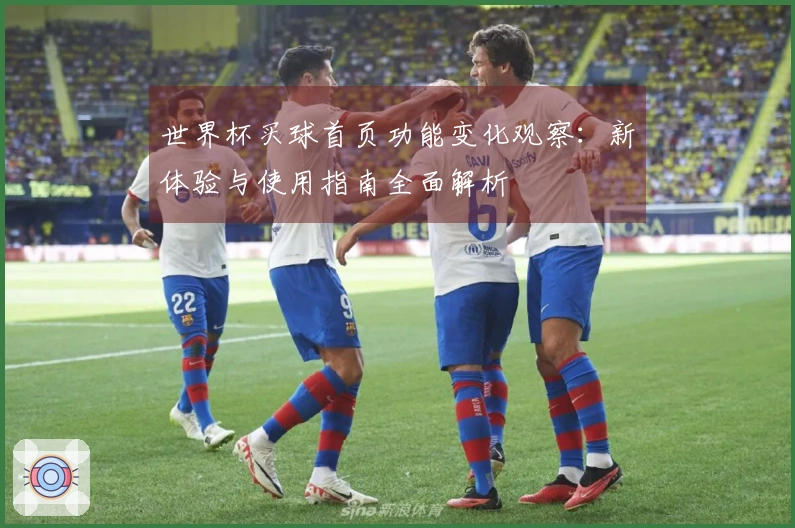 世界杯买球首页功能变化观察：新体验与使用指南全面解析