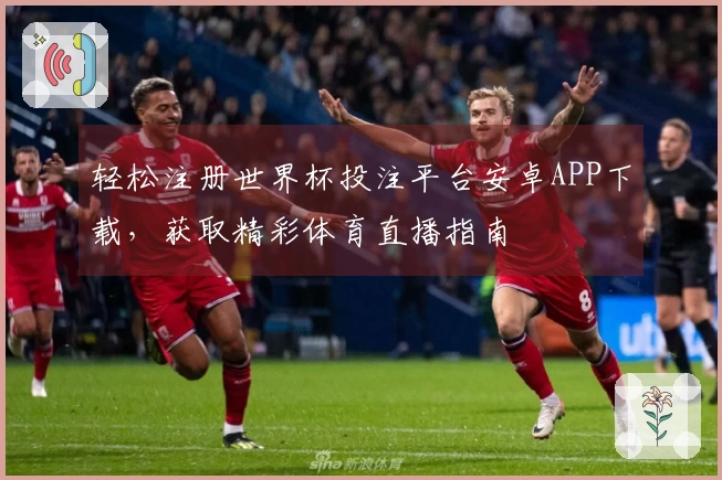 轻松注册世界杯投注平台安卓APP下载，获取精彩体育直播指南