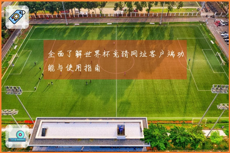 全面了解世界杯竞猜网址客户端功能与使用指南