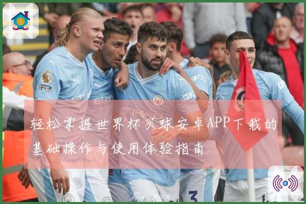 轻松掌握世界杯买球安卓APP下载的基础操作与使用体验指南