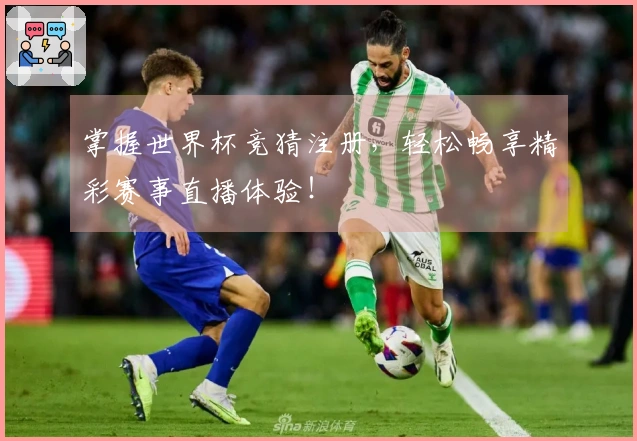 掌握世界杯竞猜注册，轻松畅享精彩赛事直播体验！
