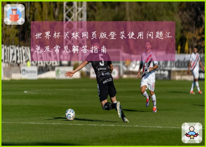 世界杯买球网页版登录使用问题汇总及常见解答指南