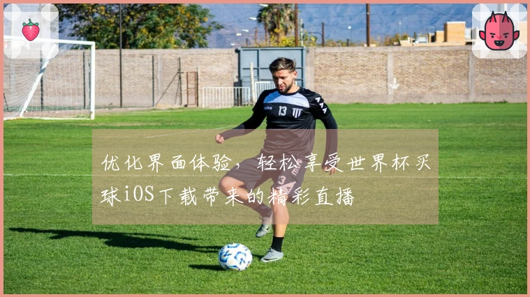 优化界面体验，轻松享受世界杯买球iOS下载带来的精彩直播
