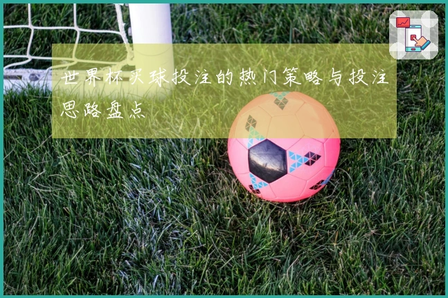 世界杯买球投注的热门策略与投注思路盘点