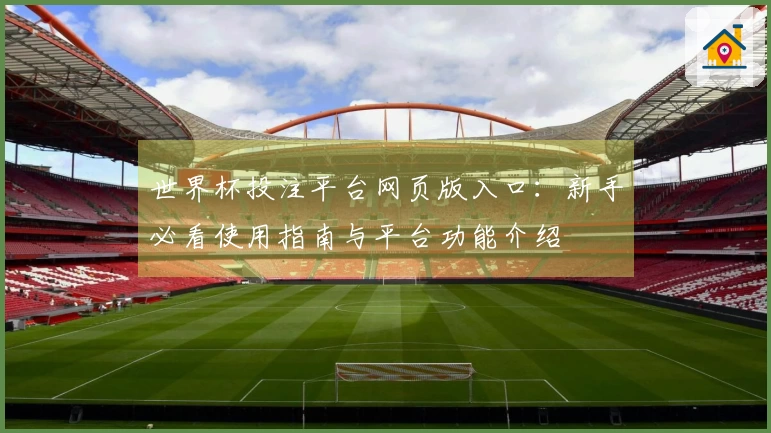 世界杯投注平台网页版入口：新手必看使用指南与平台功能介绍