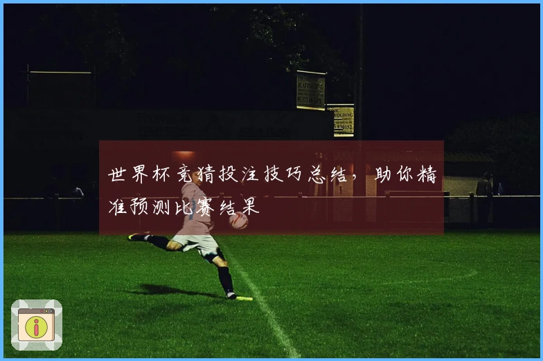世界杯竞猜投注技巧总结，助你精准预测比赛结果